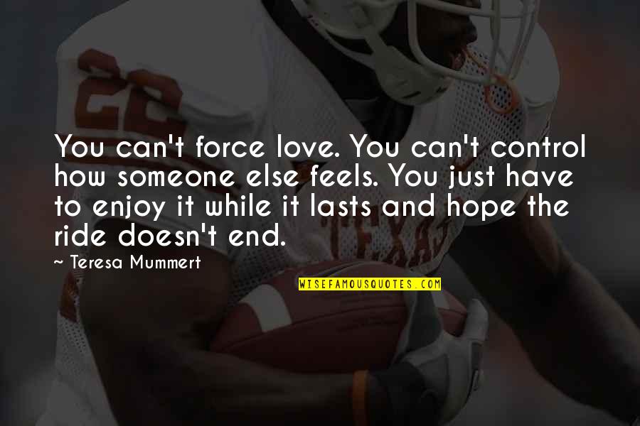 Love With Someone You Can't Have Quotes By Teresa Mummert: You can't force love. You can't control how