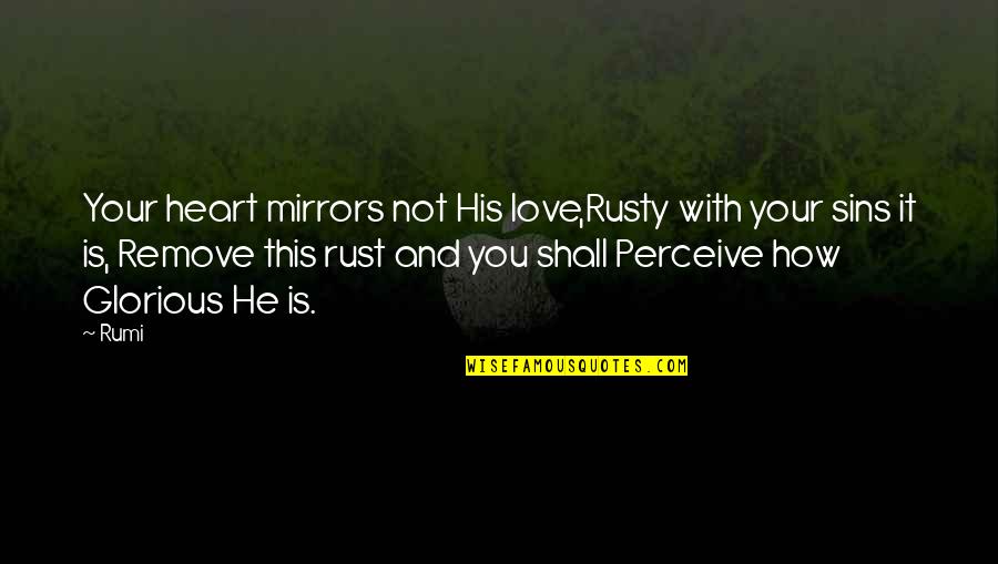 Love With Your Heart Quotes By Rumi: Your heart mirrors not His love,Rusty with your Love With Your Heart Quotes By Rumi: Your heart mirrors not His love,Rusty with your