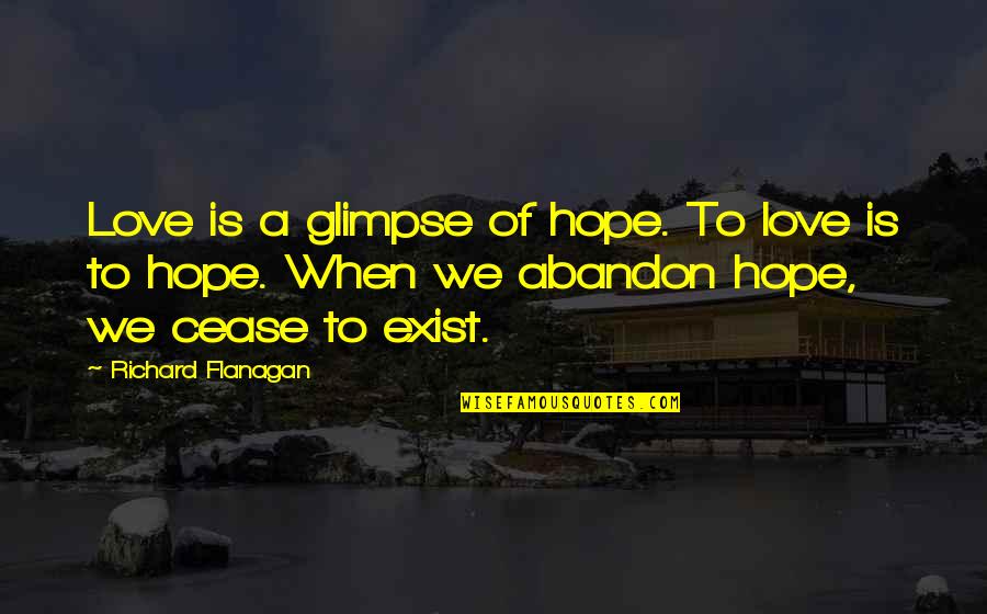 Love Without Abandon Quotes By Richard Flanagan: Love is a glimpse of hope. To love Love Without Abandon Quotes By Richard Flanagan: Love is a glimpse of hope. To love