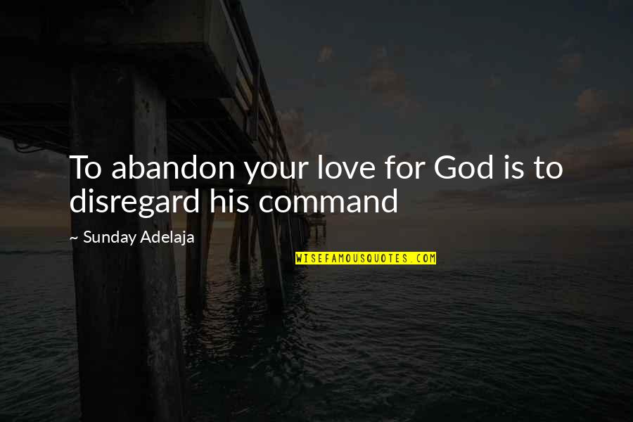 Love Without Abandon Quotes By Sunday Adelaja: To abandon your love for God is to Love Without Abandon Quotes By Sunday Adelaja: To abandon your love for God is to