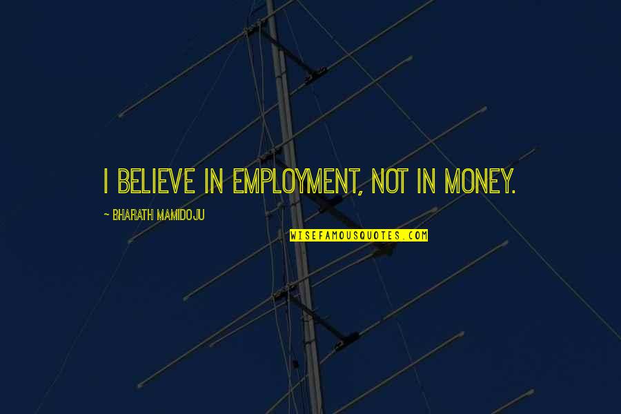 Love Without Asking In Return Quotes By Bharath Mamidoju: I believe in employment, not in money.