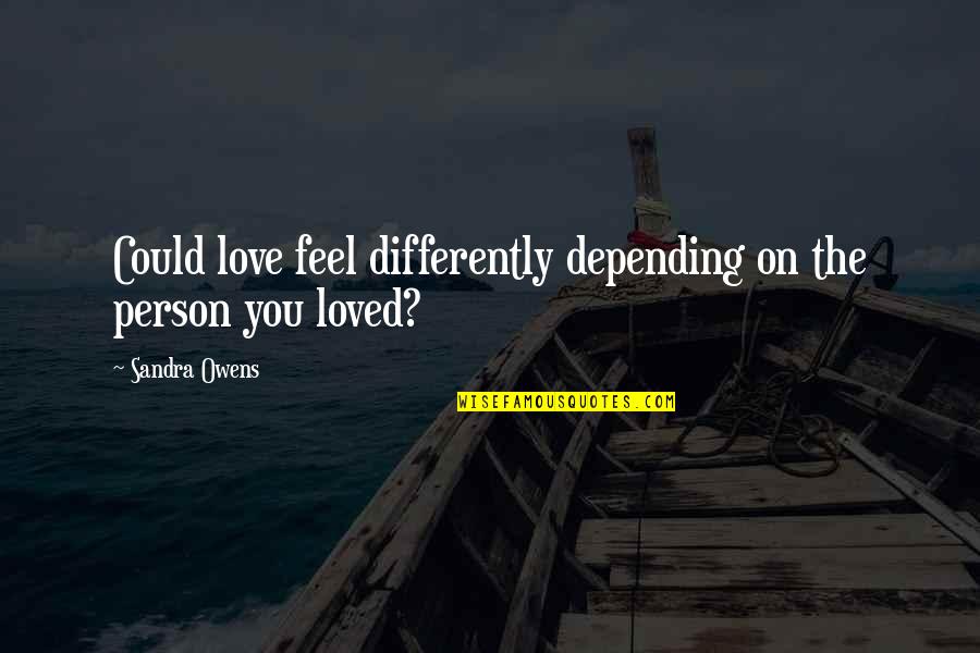 Love Without Depending Quotes By Sandra Owens: Could love feel differently depending on the person