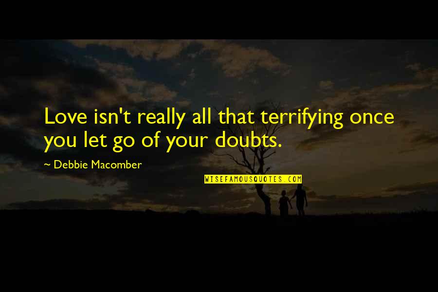 Love Without Doubts Quotes By Debbie Macomber: Love isn't really all that terrifying once you