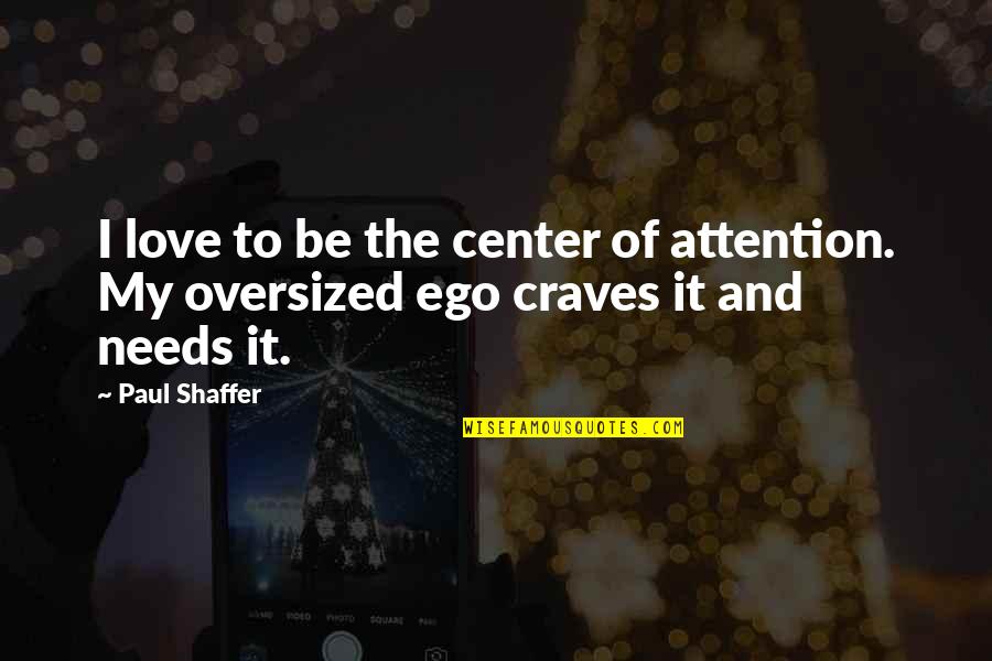Love Without Ego Quotes By Paul Shaffer: I love to be the center of attention.
