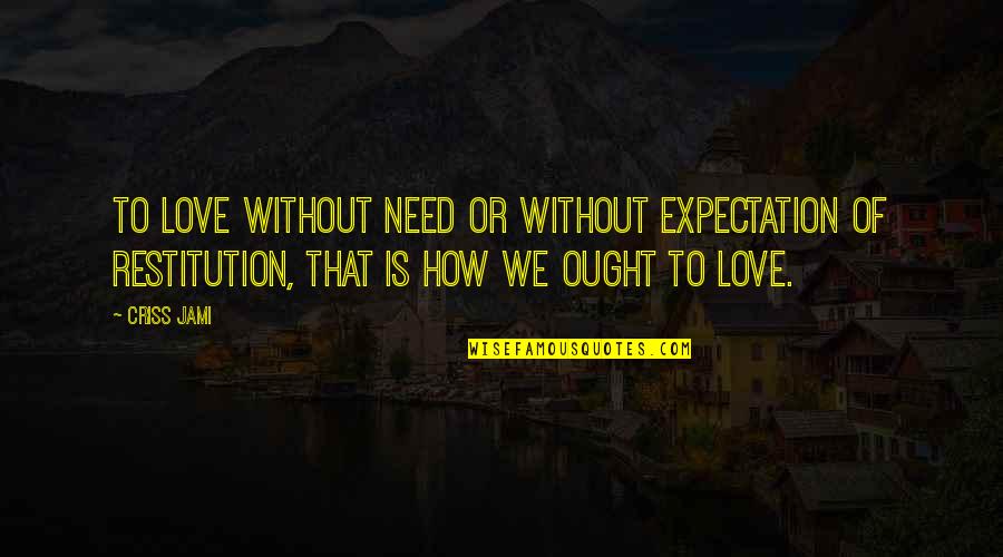 Love Without Expectation Quotes By Criss Jami: To love without need or without expectation of