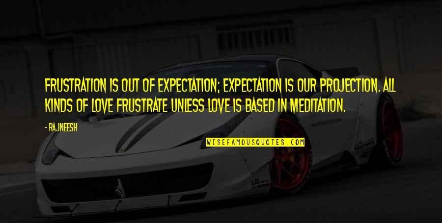 Love Without Expectations Quotes By Rajneesh: Frustration is out of expectation; expectation is our Love Without Expectations Quotes By Rajneesh: Frustration is out of expectation; expectation is our