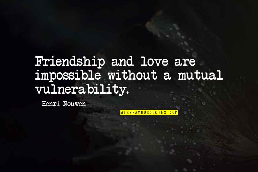 Love Without Friendship Quotes By Henri Nouwen: Friendship and love are impossible without a mutual