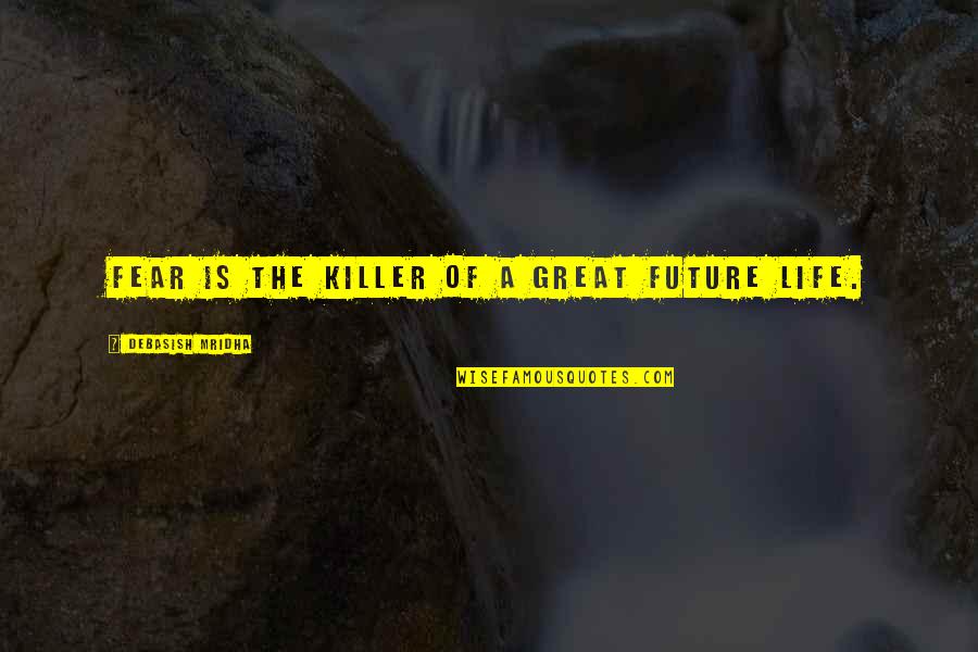 Love Without Future Quotes By Debasish Mridha: Fear is the killer of a great future Love Without Future Quotes By Debasish Mridha: Fear is the killer of a great future