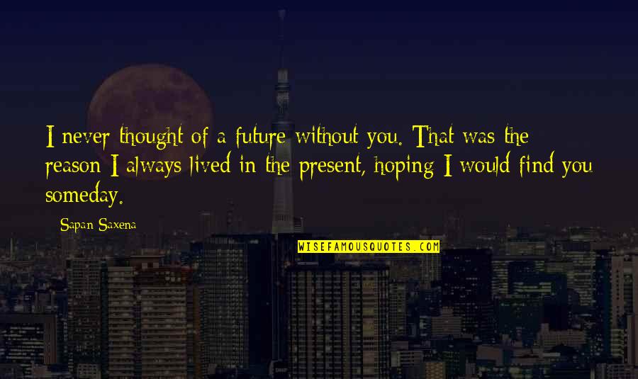 Love Without Future Quotes By Sapan Saxena: I never thought of a future without you. Love Without Future Quotes By Sapan Saxena: I never thought of a future without you.