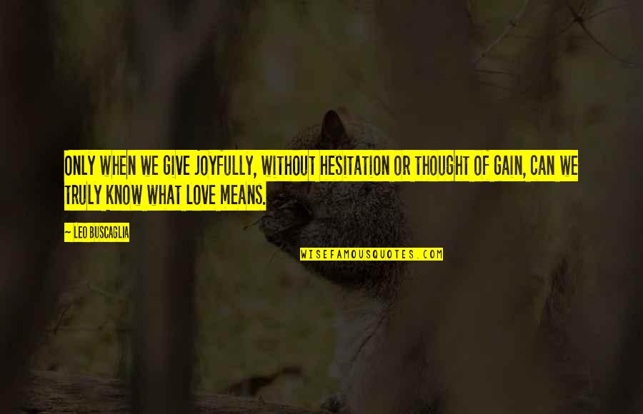 Love Without Hesitation Quotes By Leo Buscaglia: Only when we give joyfully, without hesitation or