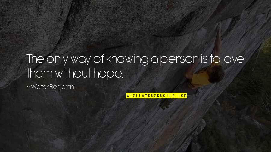 Love Without Hope Quotes By Walter Benjamin: The only way of knowing a person is