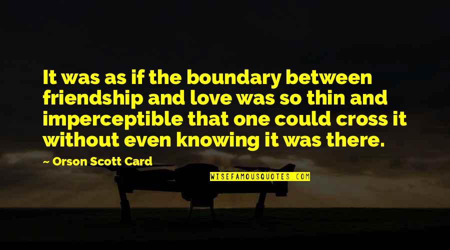 Love Without Knowing Quotes By Orson Scott Card: It was as if the boundary between friendship