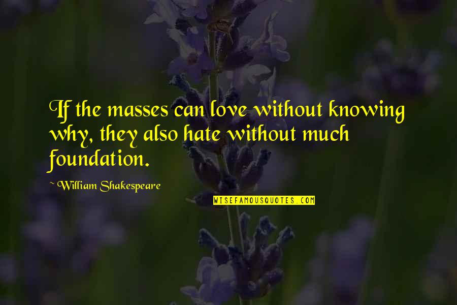 Love Without Knowing Quotes By William Shakespeare: If the masses can love without knowing why,