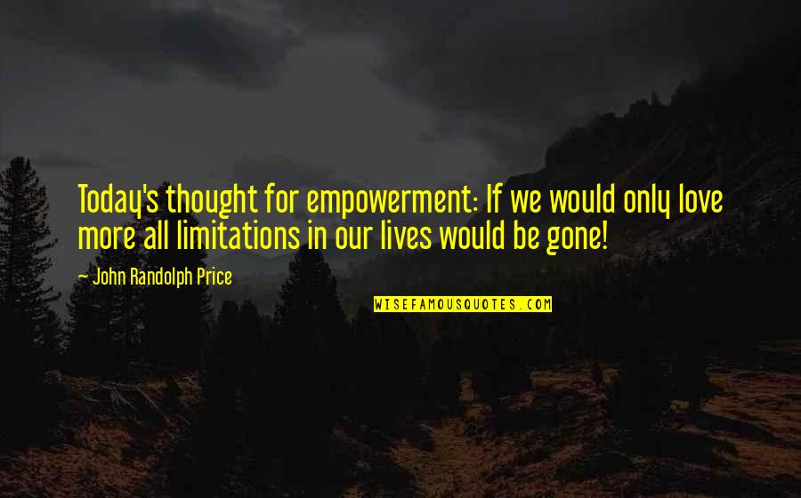 Love Without Limitations Quotes By John Randolph Price: Today's thought for empowerment: If we would only