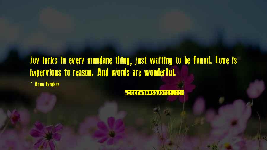 Love Without Meaning Quotes By Anna Lyndsey: Joy lurks in every mundane thing, just waiting Love Without Meaning Quotes By Anna Lyndsey: Joy lurks in every mundane thing, just waiting