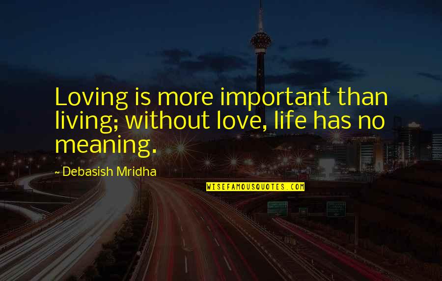 Love Without Meaning Quotes By Debasish Mridha: Loving is more important than living; without love, Love Without Meaning Quotes By Debasish Mridha: Loving is more important than living; without love,