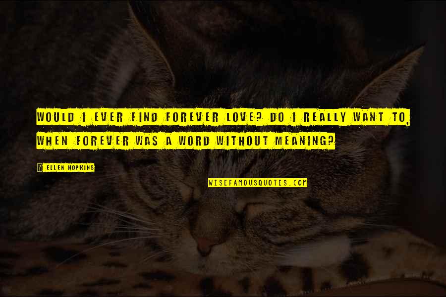 Love Without Meaning Quotes By Ellen Hopkins: Would I ever find forever love? Do I Love Without Meaning Quotes By Ellen Hopkins: Would I ever find forever love? Do I