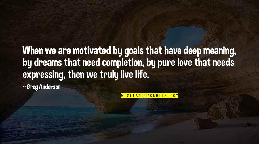 Love Without Meaning Quotes By Greg Anderson: When we are motivated by goals that have Love Without Meaning Quotes By Greg Anderson: When we are motivated by goals that have