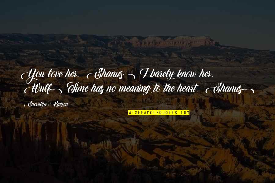 Love Without Meaning Quotes By Sherrilyn Kenyon: You love her. (Shanus) I barely know her. Love Without Meaning Quotes By Sherrilyn Kenyon: You love her. (Shanus) I barely know her.
