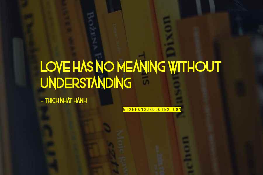 Love Without Meaning Quotes By Thich Nhat Hanh: Love has no meaning without understanding Love Without Meaning Quotes By Thich Nhat Hanh: Love has no meaning without understanding