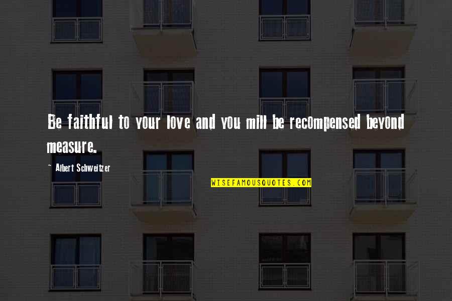 Love Without Measure Quotes By Albert Schweitzer: Be faithful to your love and you mill Love Without Measure Quotes By Albert Schweitzer: Be faithful to your love and you mill