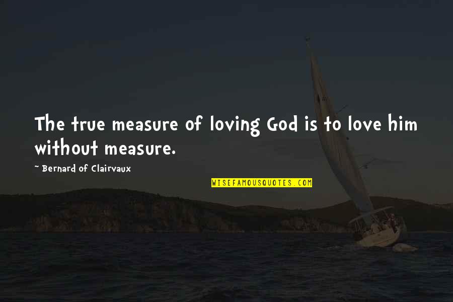 Love Without Measure Quotes By Bernard Of Clairvaux: The true measure of loving God is to Love Without Measure Quotes By Bernard Of Clairvaux: The true measure of loving God is to