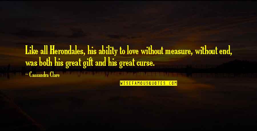 Love Without Measure Quotes By Cassandra Clare: Like all Herondales, his ability to love without Love Without Measure Quotes By Cassandra Clare: Like all Herondales, his ability to love without