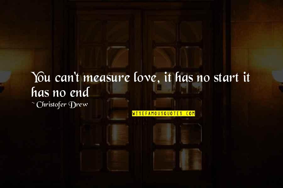 Love Without Measure Quotes By Christofer Drew: You can't measure love, it has no start Love Without Measure Quotes By Christofer Drew: You can't measure love, it has no start