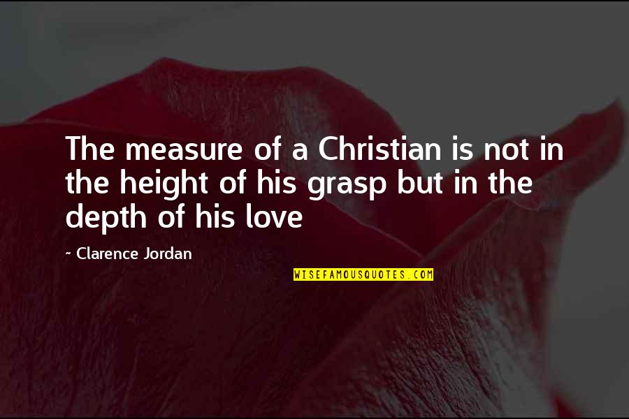 Love Without Measure Quotes By Clarence Jordan: The measure of a Christian is not in Love Without Measure Quotes By Clarence Jordan: The measure of a Christian is not in
