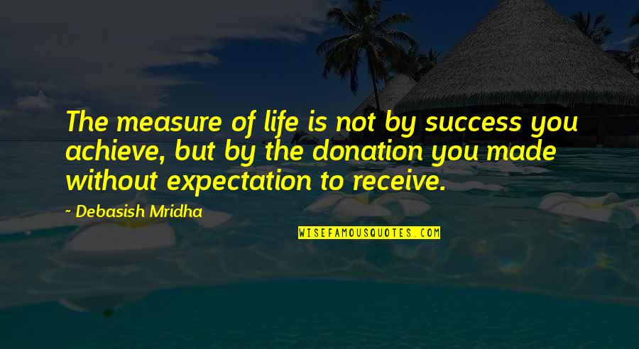 Love Without Measure Quotes By Debasish Mridha: The measure of life is not by success Love Without Measure Quotes By Debasish Mridha: The measure of life is not by success