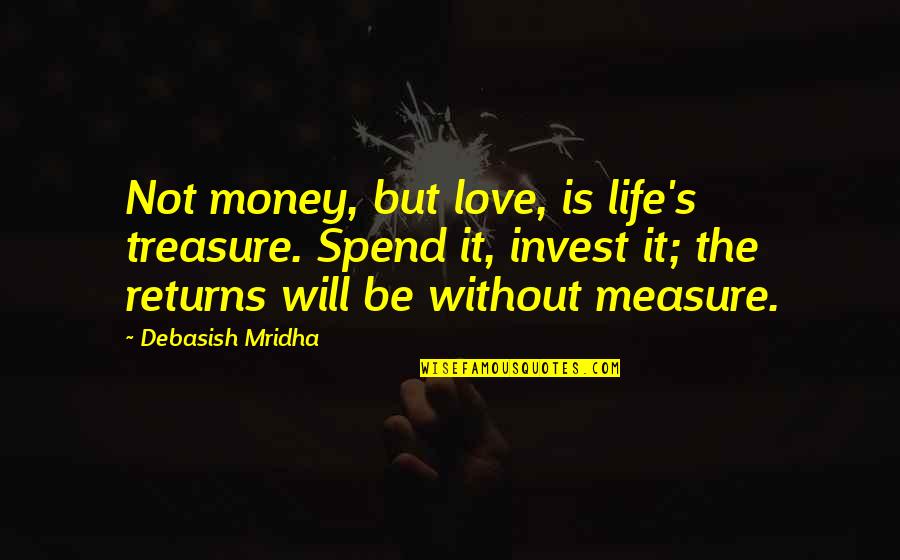 Love Without Measure Quotes By Debasish Mridha: Not money, but love, is life's treasure. Spend Love Without Measure Quotes By Debasish Mridha: Not money, but love, is life's treasure. Spend