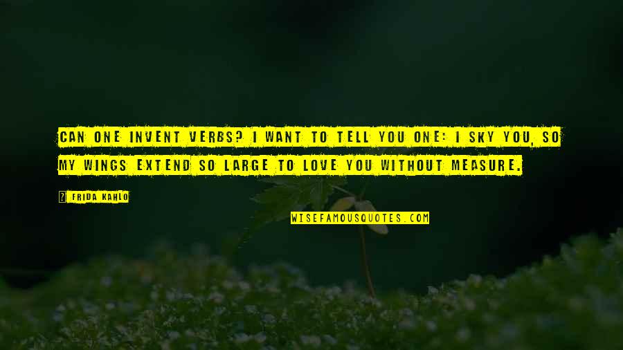 Love Without Measure Quotes By Frida Kahlo: Can one invent verbs? I want to tell Love Without Measure Quotes By Frida Kahlo: Can one invent verbs? I want to tell
