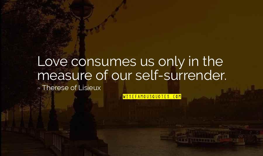 Love Without Measure Quotes By Therese Of Lisieux: Love consumes us only in the measure of Love Without Measure Quotes By Therese Of Lisieux: Love consumes us only in the measure of