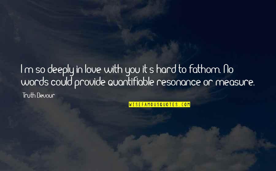 Love Without Measure Quotes By Truth Devour: I'm so deeply in love with you it's Love Without Measure Quotes By Truth Devour: I'm so deeply in love with you it's