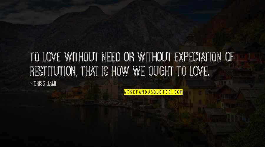 Love Without Need Quotes By Criss Jami: To love without need or without expectation of