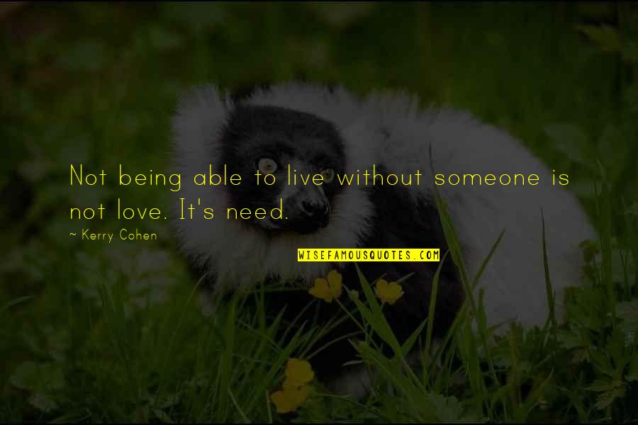 Love Without Need Quotes By Kerry Cohen: Not being able to live without someone is