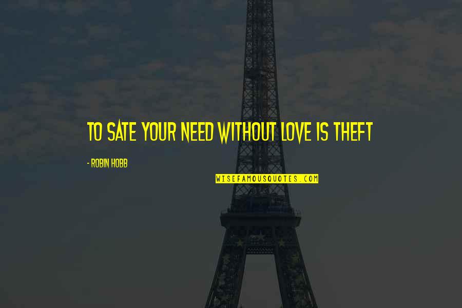 Love Without Need Quotes By Robin Hobb: To sate your need without love is theft Love Without Need Quotes By Robin Hobb: To sate your need without love is theft