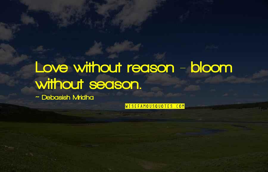 Love Without Reason Quotes By Debasish Mridha: Love without reason - bloom without season. Love Without Reason Quotes By Debasish Mridha: Love without reason - bloom without season.