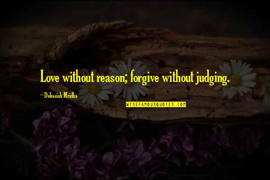 Love Without Reason Quotes By Debasish Mridha: Love without reason; forgive without judging. Love Without Reason Quotes By Debasish Mridha: Love without reason; forgive without judging.