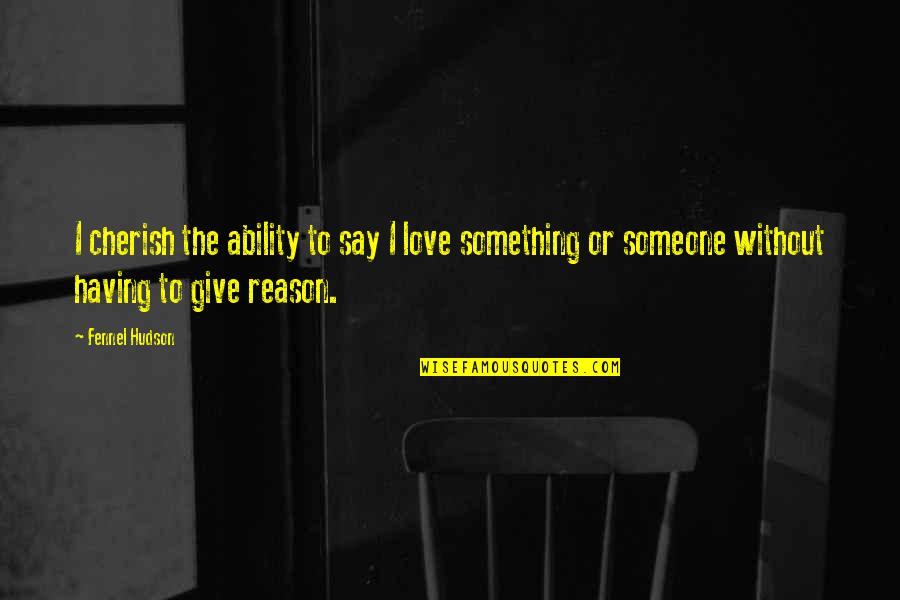 Love Without Reason Quotes By Fennel Hudson: I cherish the ability to say I love Love Without Reason Quotes By Fennel Hudson: I cherish the ability to say I love