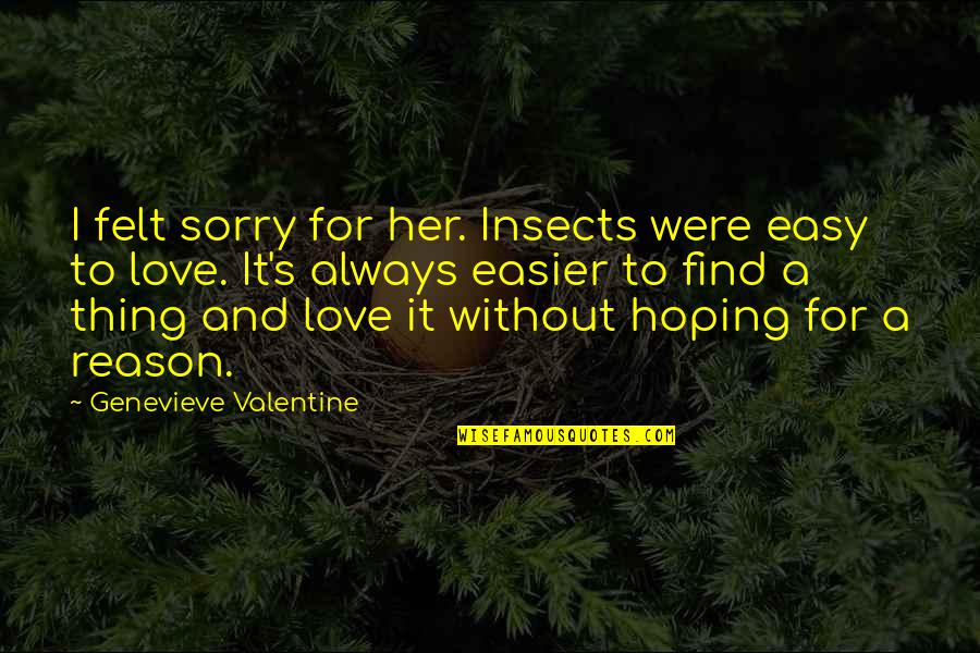 Love Without Reason Quotes By Genevieve Valentine: I felt sorry for her. Insects were easy Love Without Reason Quotes By Genevieve Valentine: I felt sorry for her. Insects were easy