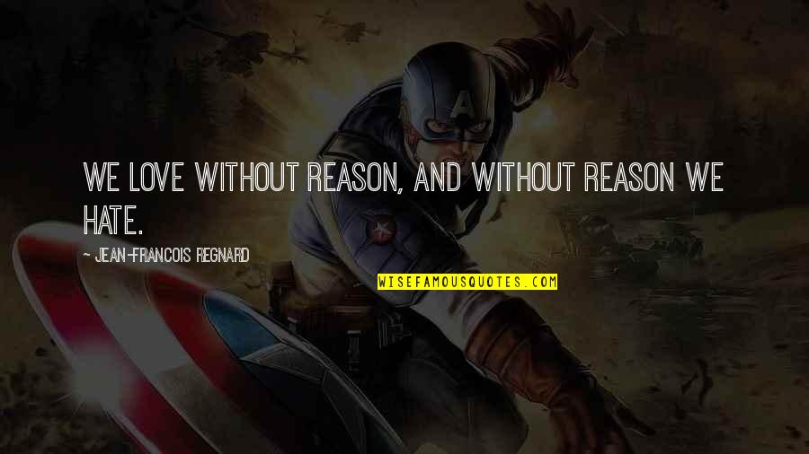 Love Without Reason Quotes By Jean-Francois Regnard: We love without reason, and without reason we Love Without Reason Quotes By Jean-Francois Regnard: We love without reason, and without reason we