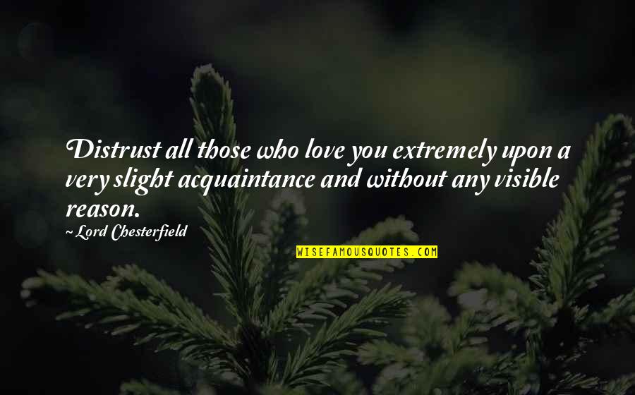 Love Without Reason Quotes By Lord Chesterfield: Distrust all those who love you extremely upon Love Without Reason Quotes By Lord Chesterfield: Distrust all those who love you extremely upon
