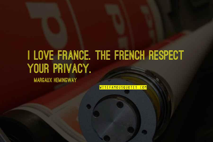 Love Without Respect Quotes By Margaux Hemingway: I love France. The French respect your privacy. Love Without Respect Quotes By Margaux Hemingway: I love France. The French respect your privacy.