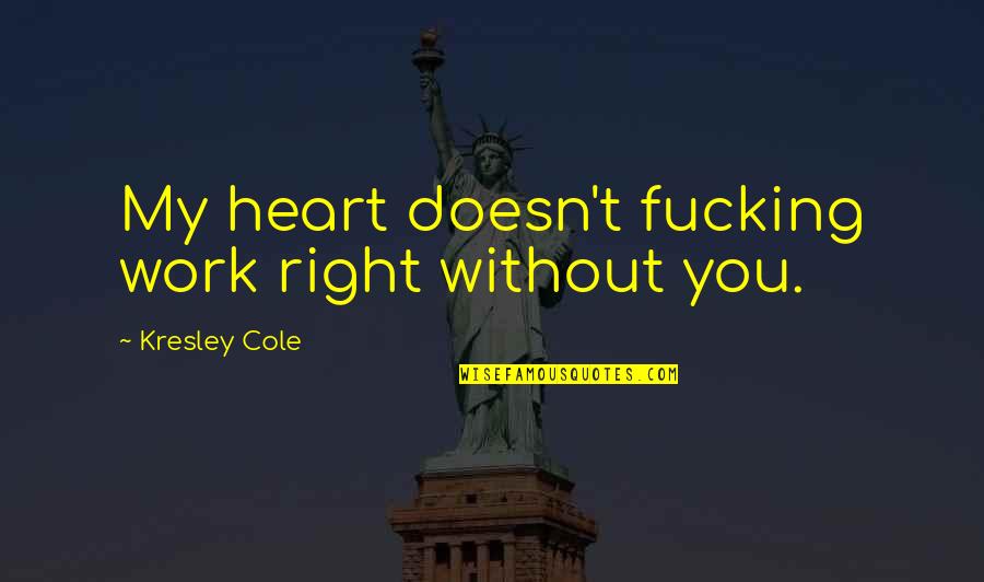 Love Without Romance Quotes By Kresley Cole: My heart doesn't fucking work right without you.