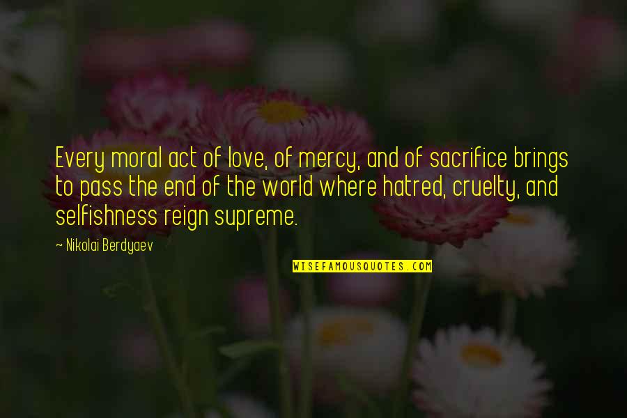 Love Without Selfishness Quotes By Nikolai Berdyaev: Every moral act of love, of mercy, and Love Without Selfishness Quotes By Nikolai Berdyaev: Every moral act of love, of mercy, and