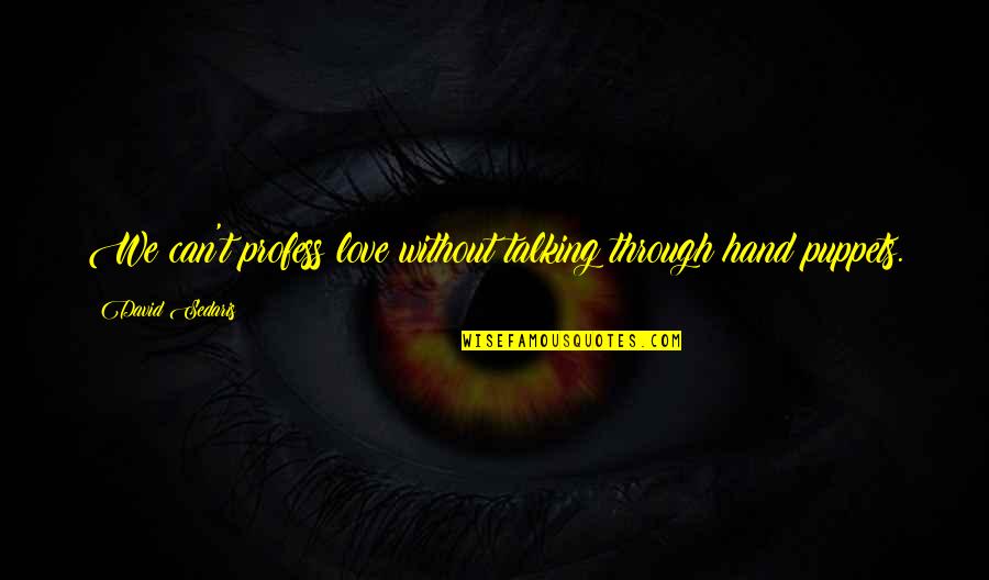 Love Without Talking Quotes By David Sedaris: We can't profess love without talking through hand Love Without Talking Quotes By David Sedaris: We can't profess love without talking through hand