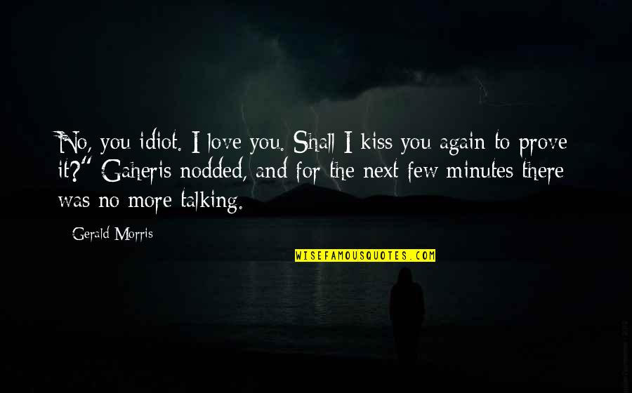 Love Without Talking Quotes By Gerald Morris: No, you idiot. I love you. Shall I Love Without Talking Quotes By Gerald Morris: No, you idiot. I love you. Shall I