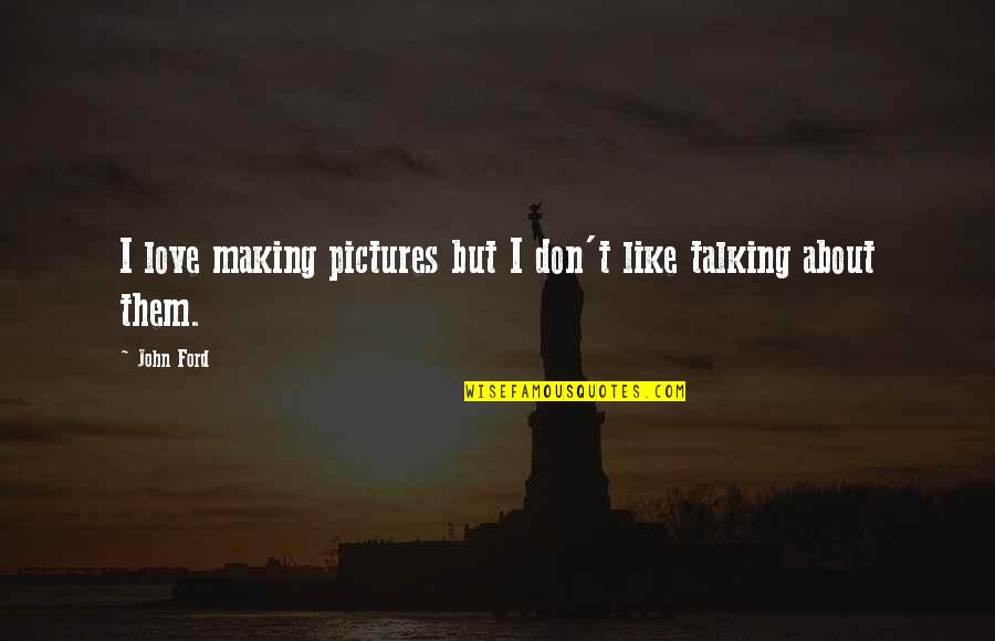 Love Without Talking Quotes By John Ford: I love making pictures but I don't like