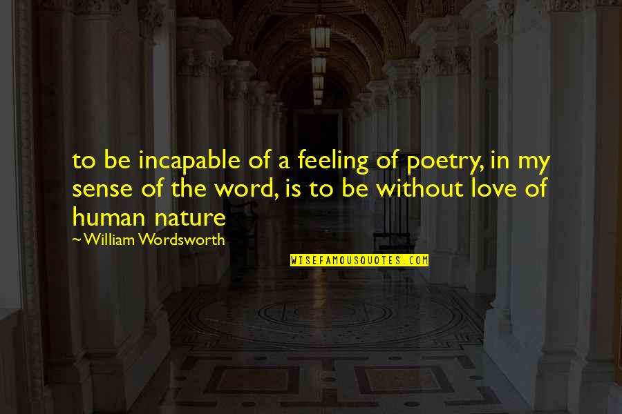 Love Without The Word Love Quotes By William Wordsworth: to be incapable of a feeling of poetry,